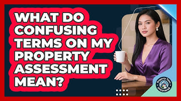 What Do Confusing Terms On My Property Assessment Mean? - Property Taxes Uncovered
