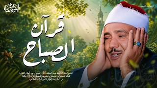 قرآن الصباح مفتاح الرزق وانشراح الصدر لبداية يوم هادئ الشيخ عبد الباسط عبد الصمد