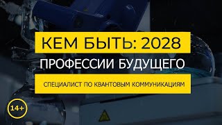 Кем быть: 2028. СПЕЦИАЛИСТ ПО КВАНТОВЫМ КОММУНИКАЦИЯМ