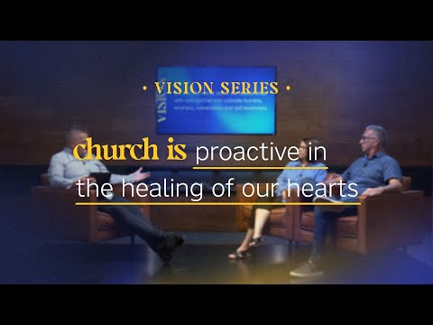 Vision Series - Church is proactive in healing our hearts
