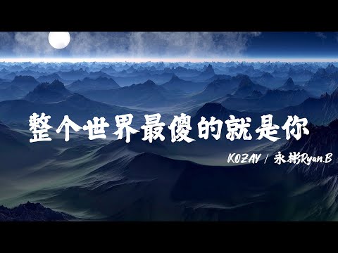 整个世界最傻的就是你 - KOZAY / 永彬Ryan.B「这整个世界最傻的就是你 只有为难自己的勇气」