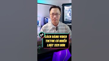 Cách Đăng Video TikTok Có Nhiều Người Xem #kiemtientiktok #longviet