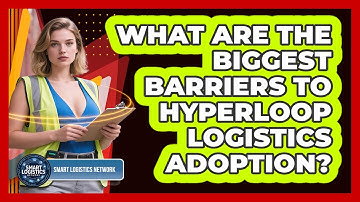 What Are The Biggest Barriers To Hyperloop Logistics Adoption? - Smart Logistics Network