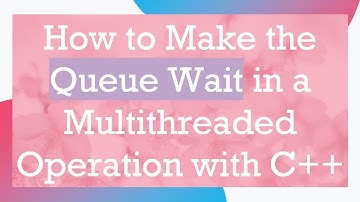 How to Make the Queue Wait in a Multithreaded Operation with C++