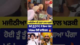 ਮਜੀਠੀਆ ਦੀ DSP ਨਾਲ ਖੜਕੀ, ਹੋਈ ਤੂੰ ਤੂੰ ਮੈਂ ਮੈਂ, Video Viral 🔥
