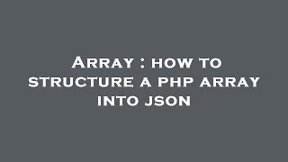 Array : how to structure a php array into json