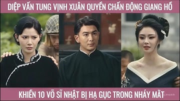 Diệp vấn tung vịnh xuân quyền chấn động giang hồ khiến 10 võ sĩ nhật bản bị hạ gục trong nháy mắt