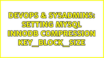 DevOps & SysAdmins: Setting MySQL INNODB Compression KEY_BLOCK_SIZE (2 Solutions!!)