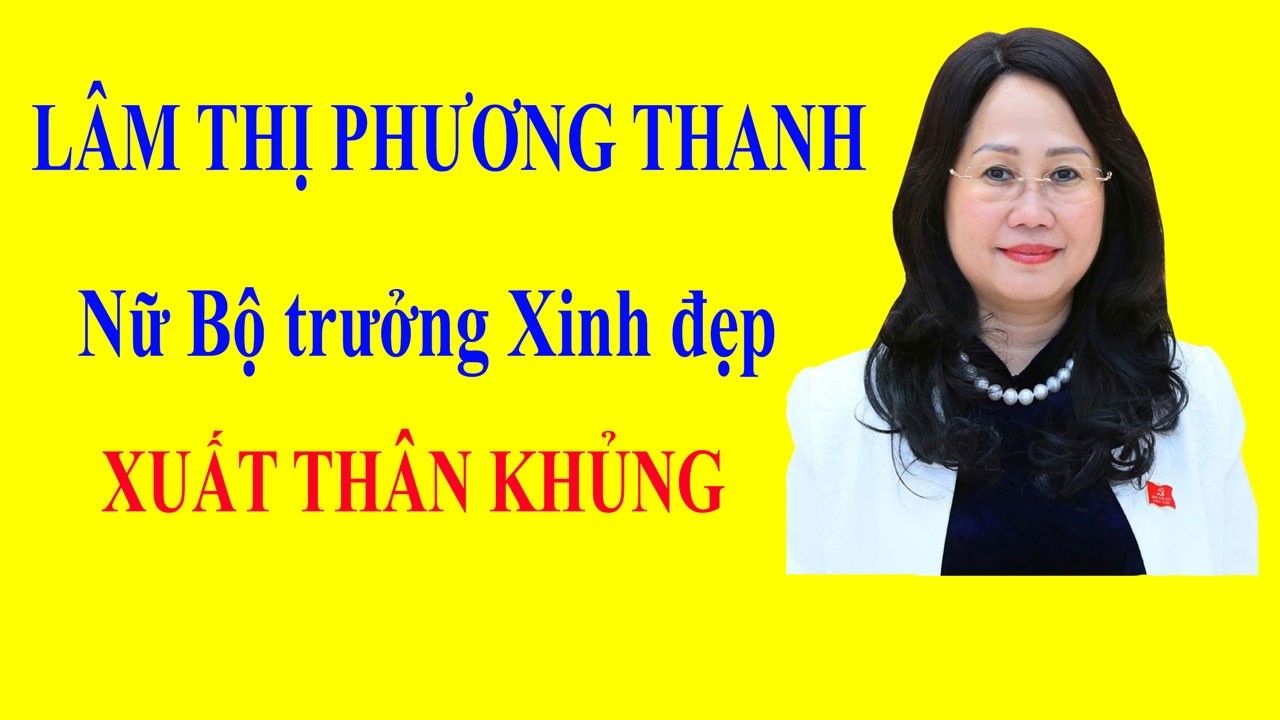 LÂM THỊ PHƯƠNG THANH - Nữ Bộ trưởng Xinh đẹp XUẤT THÂN KHỦNG
