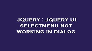 jQuery : Jquery UI selectmenu not working in dialog