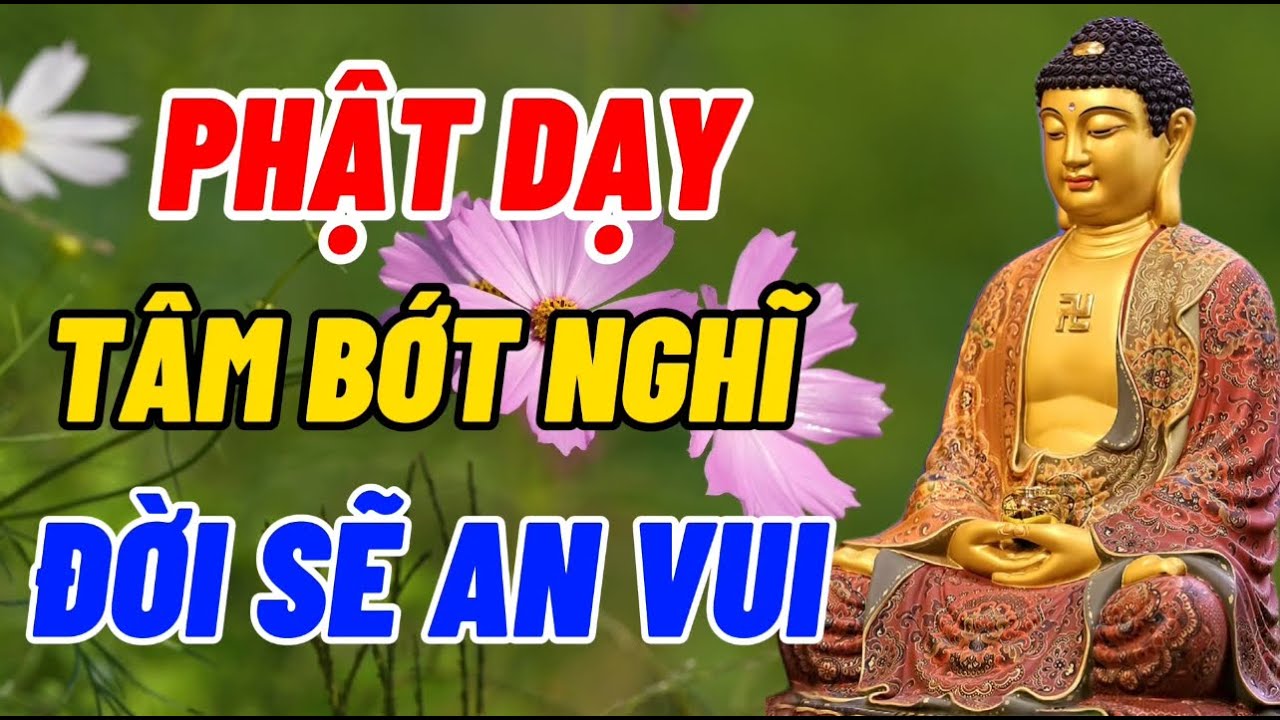 Tâm Bớt Nghĩ Nhiều Thì Đời Sẽ An Vui Và Hạnh Phúc - Lòng Biết Đủ Thì Không Sinh Phiền Muộn -Nên Nghe