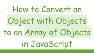 How to Convert an Object with Objects to an Array of Objects in JavaScript