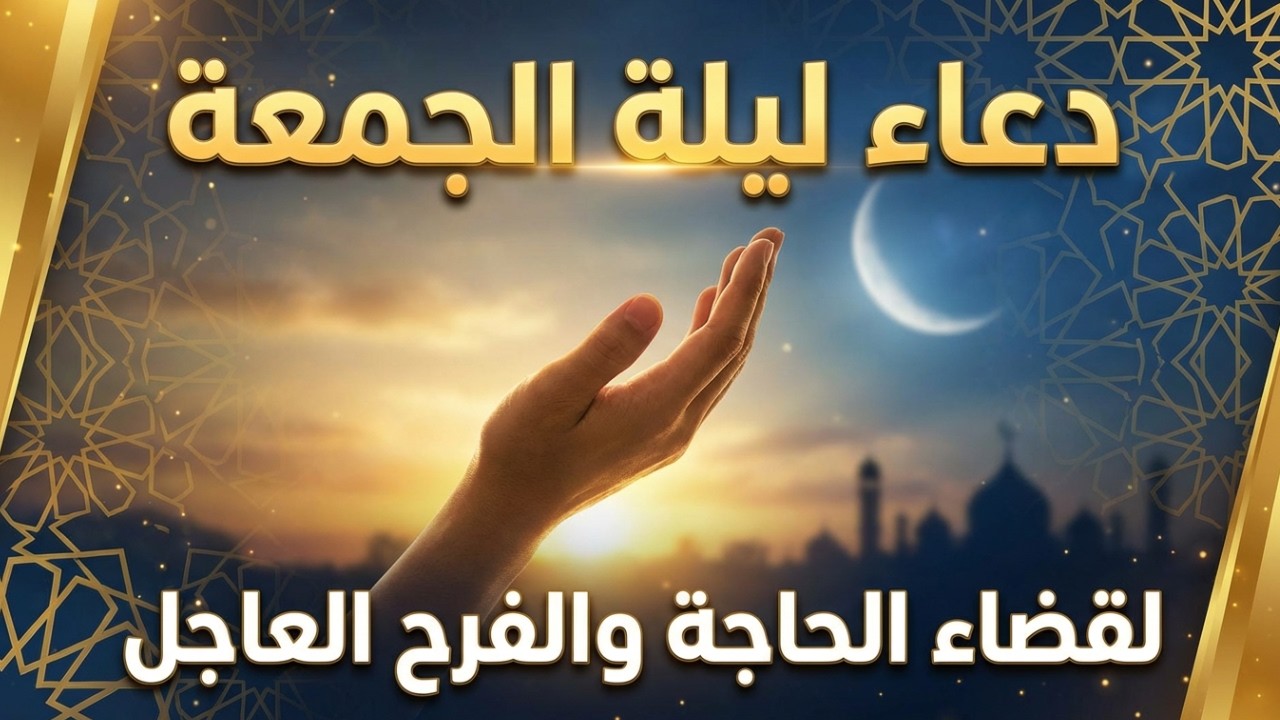 دعاء ساعة الاستجابه ليلة الجمعة دعاء اخر ساعه من نهار الخميس ردده الان تصب عليك الارزاق ويأتيك الفرج