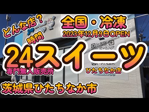 全国・24時間・冷凍「24スイーツ無人販売所 ひたちなか店」茨城県 4K