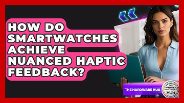 How Do Smartwatches Achieve Nuanced Haptic Feedback? - The Hardware Hub