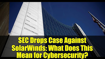 SEC Drops Case Against SolarWinds: What Does This Mean for Cybersecurity?