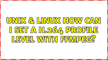 Unix & Linux: How can I set a h.264 profile level with ffmpeg? (3 Solutions!!)