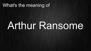 What's the meaning of "Arthur Ransome", How to pronounce Arthur Ransome?