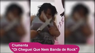 Ciumenta "Oi Cheguei Que Nem Banda de Rock"