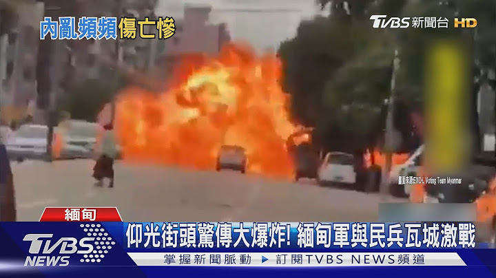 仰光街頭驚傳大爆炸! 緬甸軍與民兵瓦城激戰｜TVBS新聞 - 天天要聞