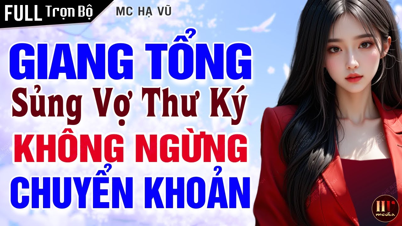Full: Giang Tổng Sủng Cô Vợ Thư Ký Không Ngừng Chuyển Khoản | Truyện Ngôn Tình Tổng Tài MC Hạ Vũ