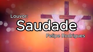 Louvor e letra: Saudade - Felipe Rodrigues.