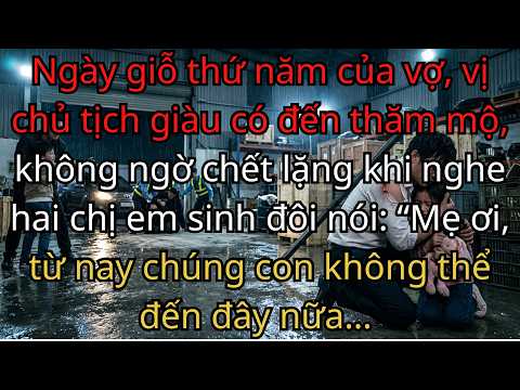 Ngày giỗ thứ năm của vợ, vị chủ tịch giàu có đến thăm mộ, không ngờ chết lặng khi nghe hai chị ....