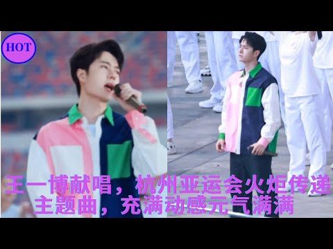 王一博献唱，杭州亚运会火炬传递主题曲，充满动感元气满满