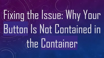 Fixing the Issue: Why Your Button Is Not Contained in the Container