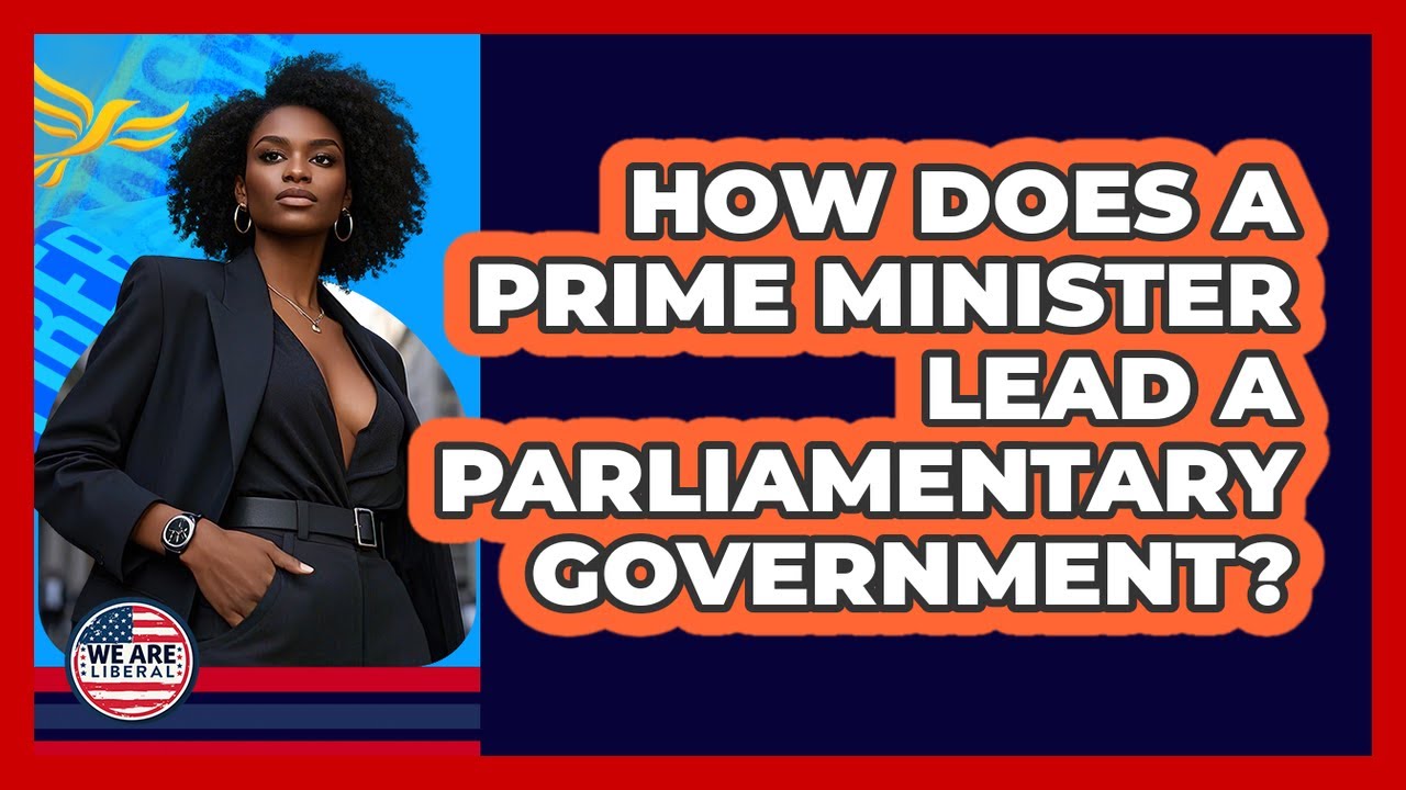How Does A Prime Minister Lead A Parliamentary Government? - We Are Liberal