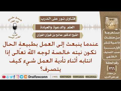 عندما ينبعث إلى العمل تكون نيته خالصة لوجه الله فإذا انتابه أثناء تأدية العمل شيء كيف يتصرف؟ الفوزان