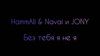 HammAli & Navai и JONY - Без тебя я не я (Lyrics)