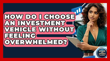 How Do I Choose An Investment Vehicle Without Feeling Overwhelmed? - Stock and Options Playbook