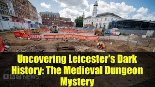 Uncovering Leicester's Dark History: The Medieval Dungeon Mystery