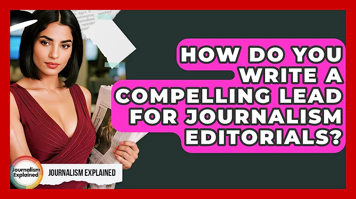 How Do You Write A Compelling Lead For Journalism Editorials? - Journalism Explained