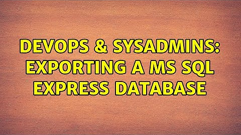 DevOps & SysAdmins: Exporting a MS SQL express database (3 Solutions!!)