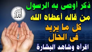 ذكر عظيم أوصى به الرسول ﷺ من قاله أعطاه الله كل ما يريد في الحال اقرأه وشاهد البشارة العظيمة