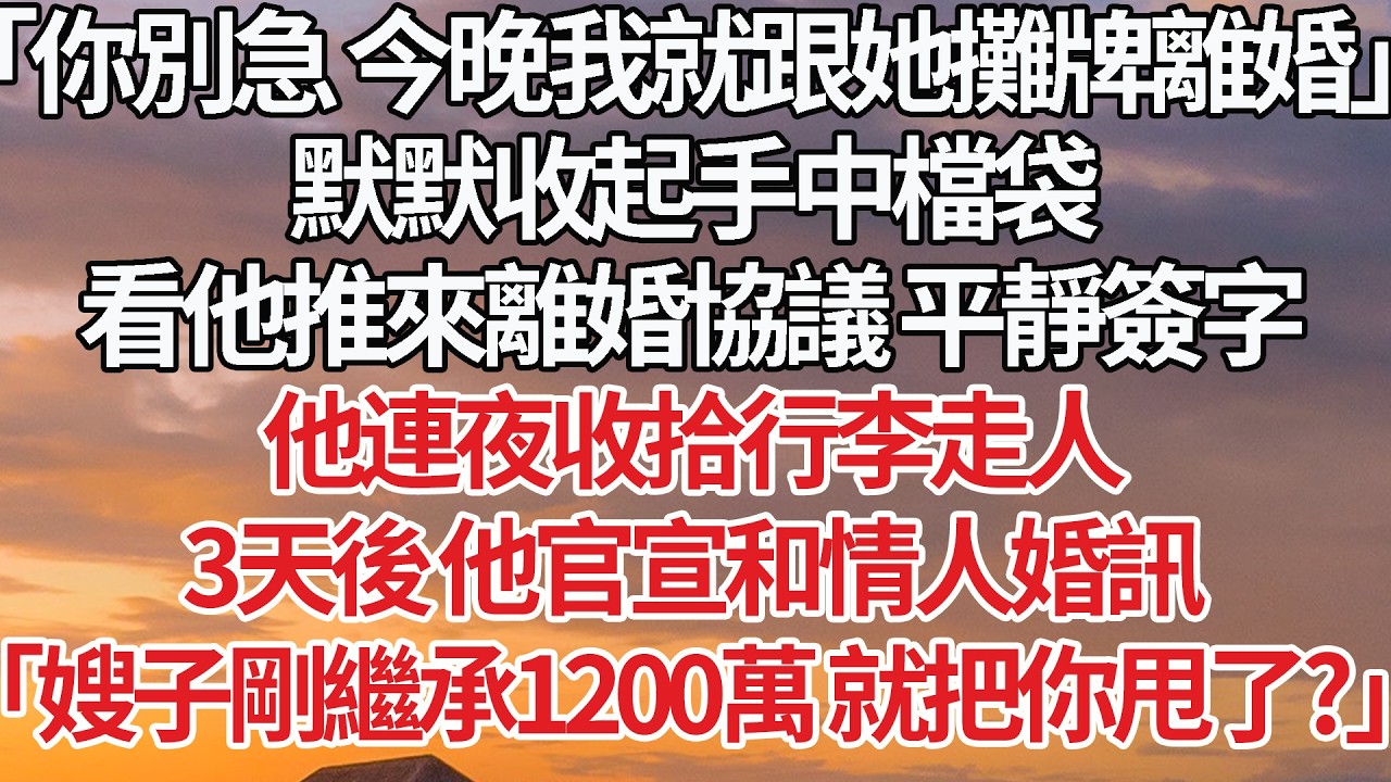 【完結】「你別急 今晚我就跟她攤牌離婚」默默收起手中檔袋，看他推來離婚協議 平靜簽字，他連夜收拾行李走人，3天後 他官宣和情人婚訊，「嫂子剛繼承1200萬 就把你甩了？」 #婚姻 #情感 #豪门