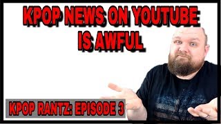 KPOP RANTZ: KPOP NEWS ON YOUTUBE SUCKS (2018)
