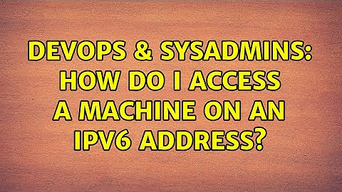 DevOps & SysAdmins: How do I access a machine on an IPv6 address?