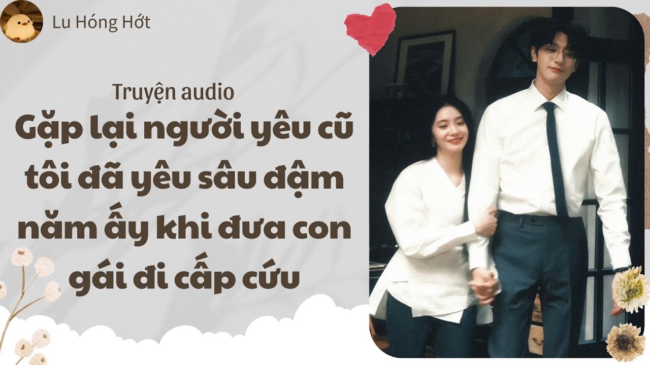 [TRUYỆN AUDIO] GẶP LẠI NGƯỜI YÊU CŨ TÔI ĐÃ YÊU SÂU ĐẬM NĂM ẤY KHI ĐƯA CON GÁI ĐI CẤP CỨU (FULL)