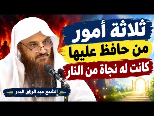 ثلاثة أمور من حافظ عليها كانت له نجاة من النار عبد الرزاق البدر
