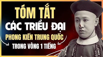 Tóm tắt  lịch sử các triều đại phong kiến Trung Quốc trong vòng 1 tiếng