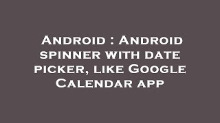 Android : Android spinner with date picker, like Google Calendar app