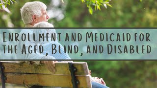 Enrollment & Medicaid for the Aged, Blind, and Disabled