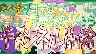 今日が配信ラスト　3月末までにクリアできなかったらチャンネル削除!!＃５【 imomushi 】