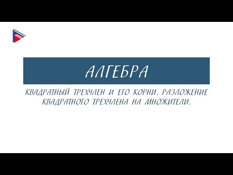 9 класс - Алгебра - Квадратный трёхчлен и его корни. Разложение квадратного трёхчлена на множители