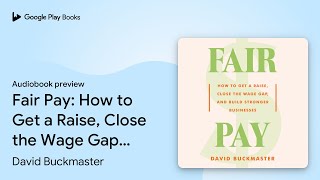 Fair Pay: How to Get a Raise, Close the Wage… by David Buckmaster · Audiobook preview