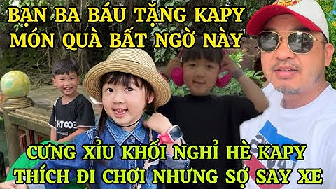 BẠN BA BÁU TẶNG BÉ KAPY MÓN QUÀ BẤT NGỜ NÀY,CƯNG XỈU KHỐI NGHỈ HÈ KAPY THÍCH ĐI CHƠI NHƯNG SỢ SAY XE