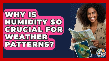 Why Is Humidity So Crucial For Weather Patterns? - The Geography Atlas